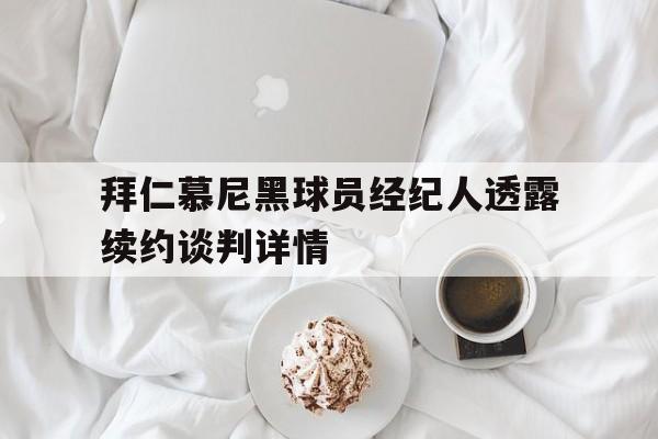 拜仁慕尼黑球员经纪人透露续约谈判详情